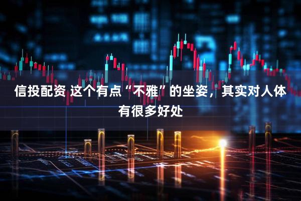 信投配资 这个有点“不雅”的坐姿，其实对人体有很多好处