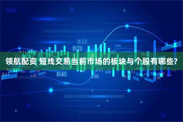 领航配资 短线交易当前市场的板块与个股有哪些?