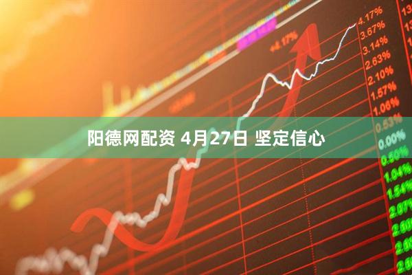 阳德网配资 4月27日 坚定信心