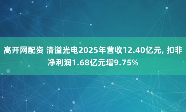 高开网配资 清溢光电2025年营收12.40亿元, 扣非净利润1.68亿元增9.75%